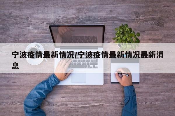 宁波疫情最新情况/宁波疫情最新情况最新消息