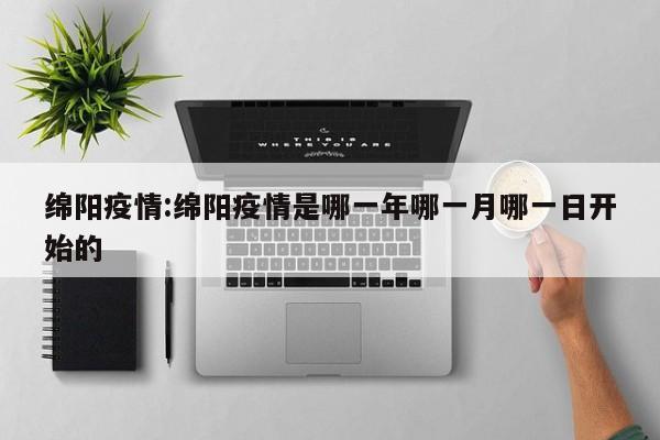 绵阳疫情:绵阳疫情是哪一年哪一月哪一日开始的