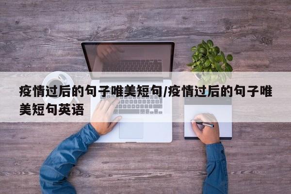 疫情过后的句子唯美短句/疫情过后的句子唯美短句英语
