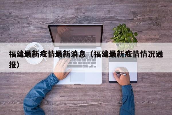 福建最新疫情最新消息（福建最新疫情情况通报）