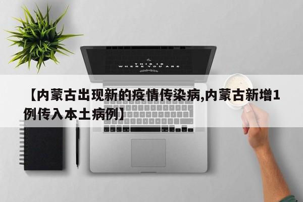 【内蒙古出现新的疫情传染病,内蒙古新增1例传入本土病例】