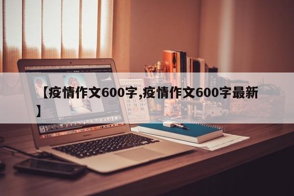 【疫情作文600字,疫情作文600字最新】