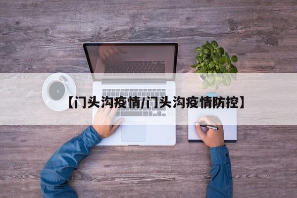 【门头沟疫情/门头沟疫情防控】