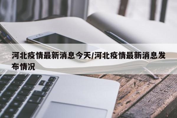 河北疫情最新消息今天/河北疫情最新消息发布情况