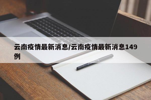 云南疫情最新消息/云南疫情最新消息149例