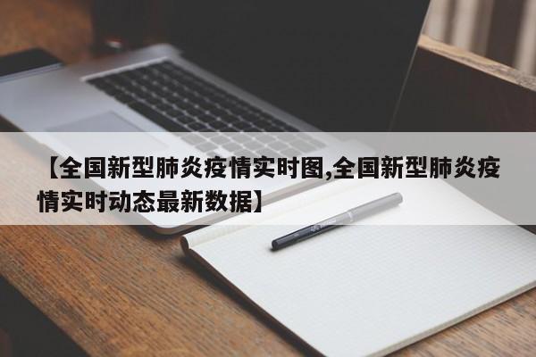 【全国新型肺炎疫情实时图,全国新型肺炎疫情实时动态最新数据】
