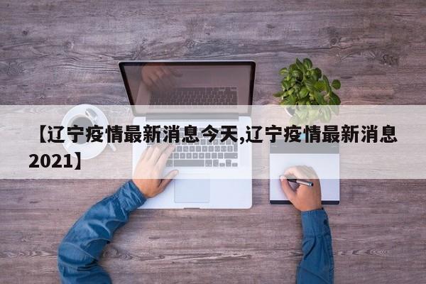 【辽宁疫情最新消息今天,辽宁疫情最新消息2021】