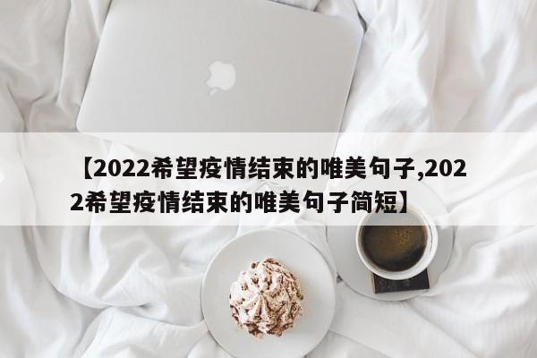 【2022希望疫情结束的唯美句子,2022希望疫情结束的唯美句子简短】