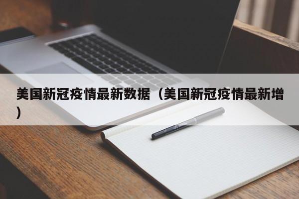 美国新冠疫情最新数据（美国新冠疫情最新增）