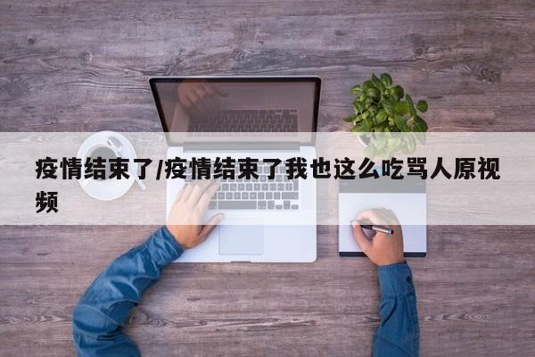 疫情结束了/疫情结束了我也这么吃骂人原视频