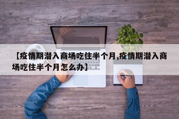 【疫情期潜入商场吃住半个月,疫情期潜入商场吃住半个月怎么办】