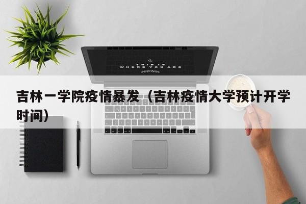 吉林一学院疫情暴发(吉林疫情大学预计开学时间)