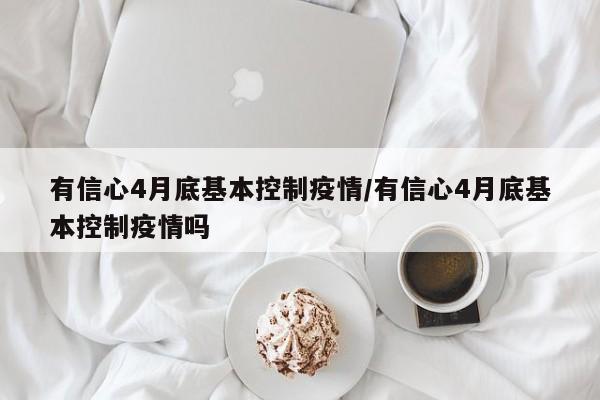有信心4月底基本控制疫情/有信心4月底基本控制疫情吗