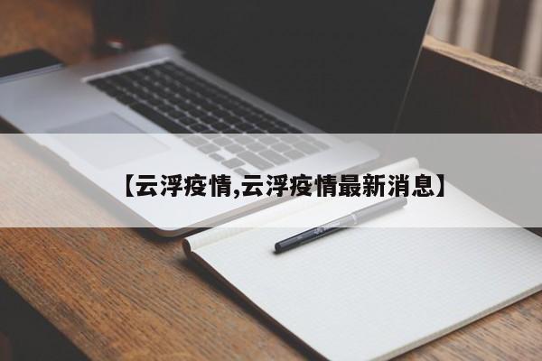 【云浮疫情,云浮疫情最新消息】