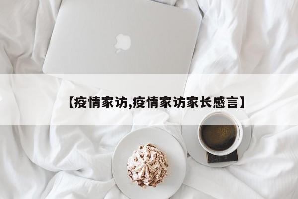【疫情家访,疫情家访家长感言】