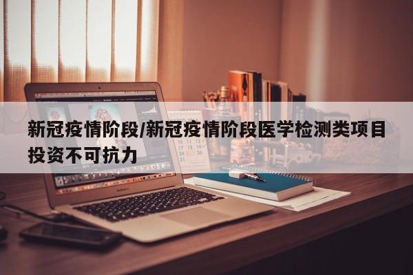 新冠疫情阶段/新冠疫情阶段医学检测类项目投资不可抗力