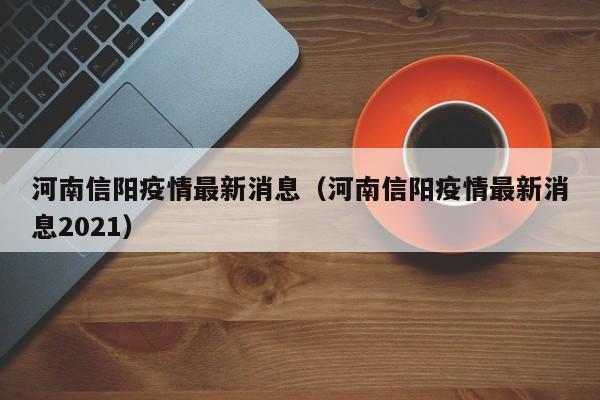 河南信阳疫情最新消息（河南信阳疫情最新消息2021）