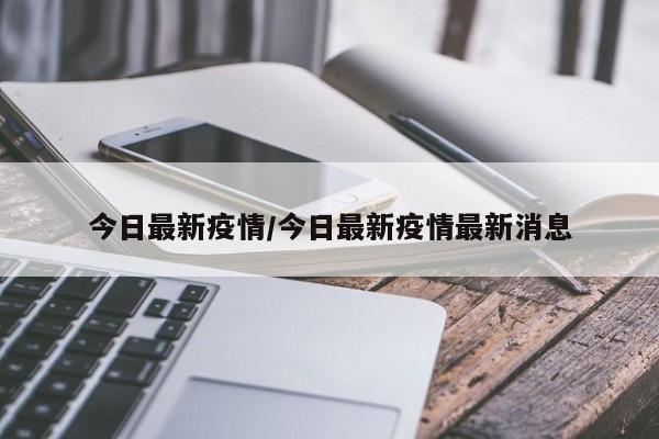 今日最新疫情/今日最新疫情最新消息