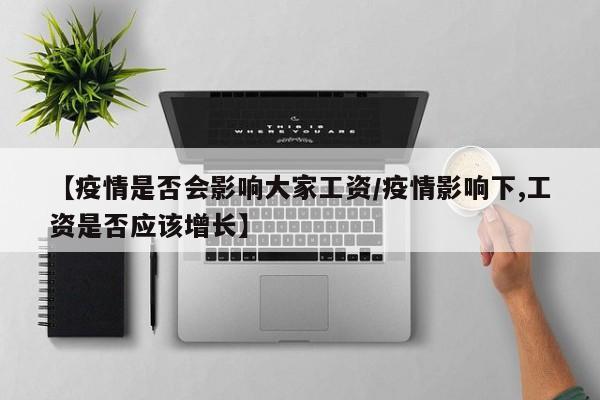 【疫情是否会影响大家工资/疫情影响下,工资是否应该增长】