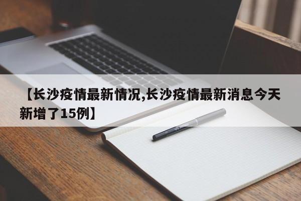 【长沙疫情最新情况,长沙疫情最新消息今天新增了15例】