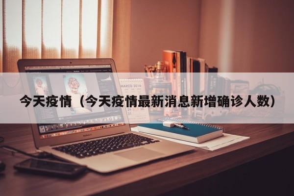 今天疫情（今天疫情最新消息新增确诊人数）