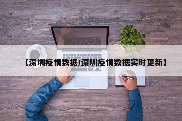 【深圳疫情数据/深圳疫情数据实时更新】