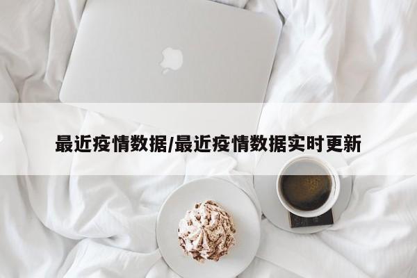 最近疫情数据/最近疫情数据实时更新