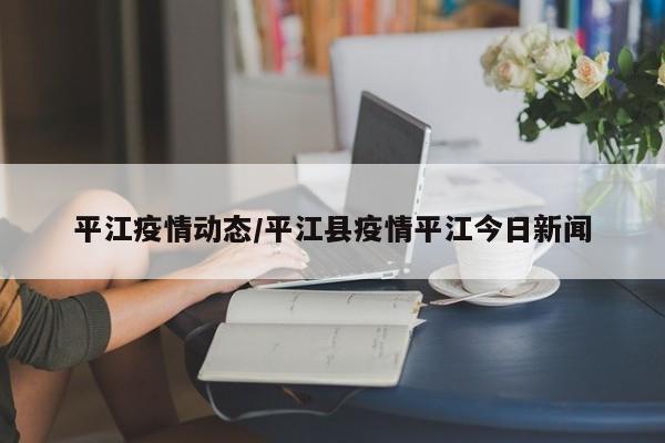 平江疫情动态/平江县疫情平江今日新闻