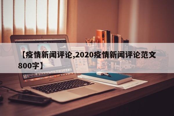 【疫情新闻评论,2020疫情新闻评论范文800字】