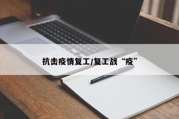 抗击疫情复工/复工战“疫”