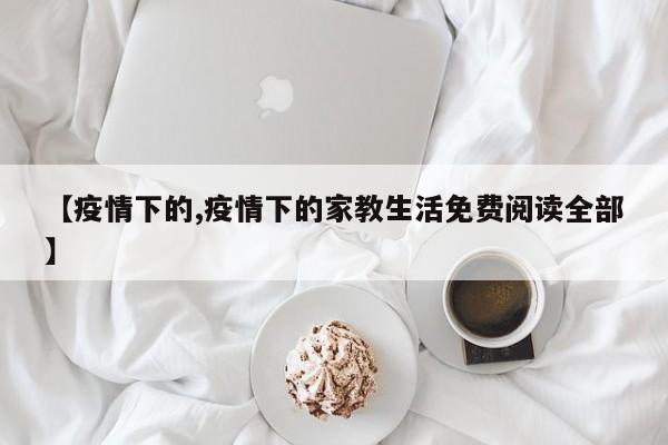 【疫情下的,疫情下的家教生活免费阅读全部】