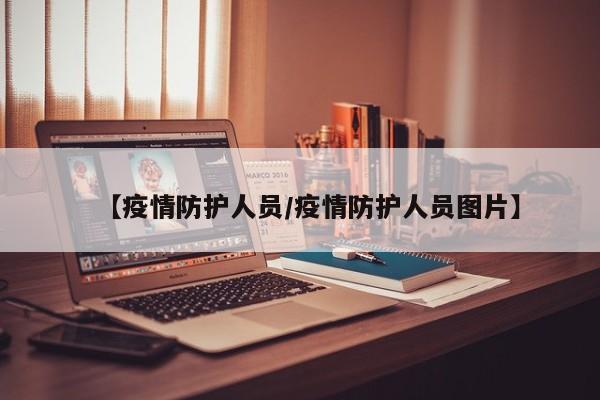 【疫情防护人员/疫情防护人员图片】