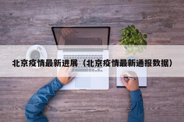 北京疫情最新进展（北京疫情最新通报数据）