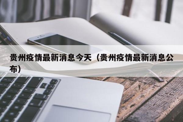 贵州疫情最新消息今天（贵州疫情最新消息公布）