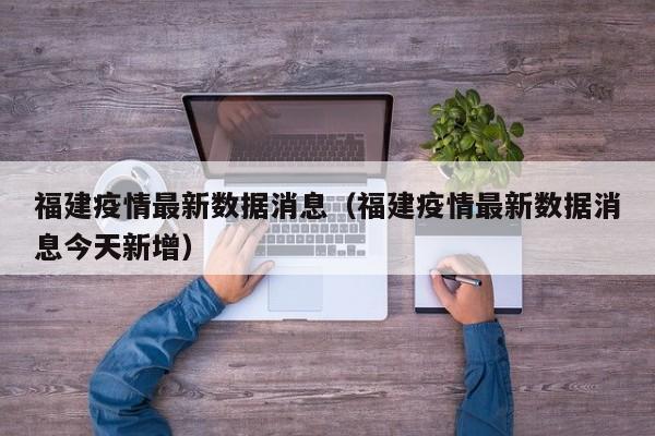 福建疫情最新数据消息（福建疫情最新数据消息今天新增）