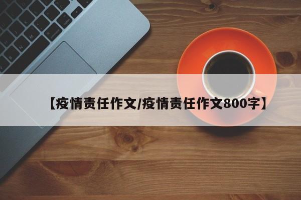 【疫情责任作文/疫情责任作文800字】