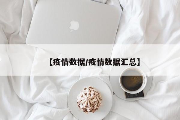 【疫情数据/疫情数据汇总】