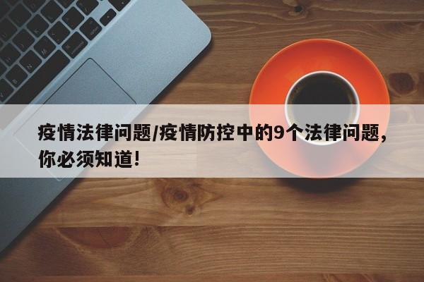 疫情法律问题/疫情防控中的9个法律问题,你必须知道!