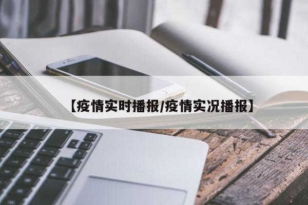 【疫情实时播报/疫情实况播报】