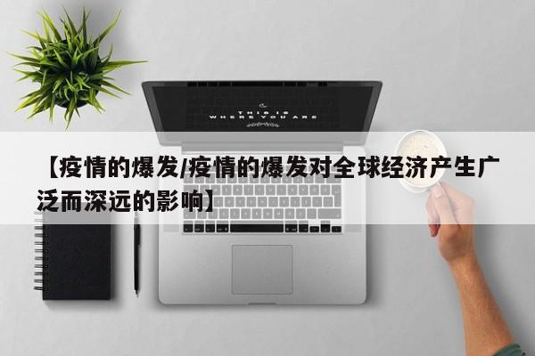 【疫情的爆发/疫情的爆发对全球经济产生广泛而深远的影响】