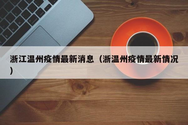 浙江温州疫情最新消息（浙温州疫情最新情况）