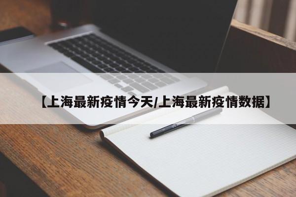 【上海最新疫情今天/上海最新疫情数据】