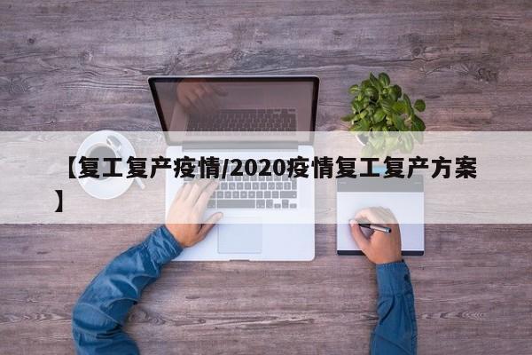 【复工复产疫情/2020疫情复工复产方案】