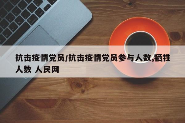 抗击疫情党员/抗击疫情党员参与人数,牺牲人数 人民网