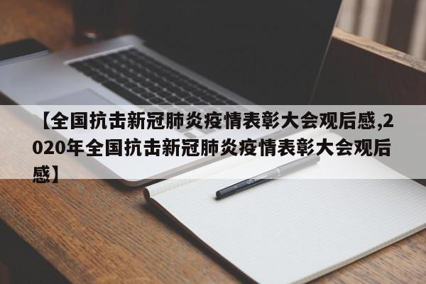 【全国抗击新冠肺炎疫情表彰大会观后感,2020年全国抗击新冠肺炎疫情表彰大会观后感】