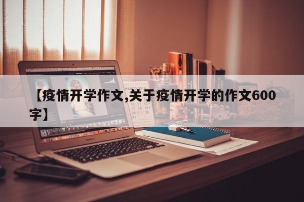 【疫情开学作文,关于疫情开学的作文600字】