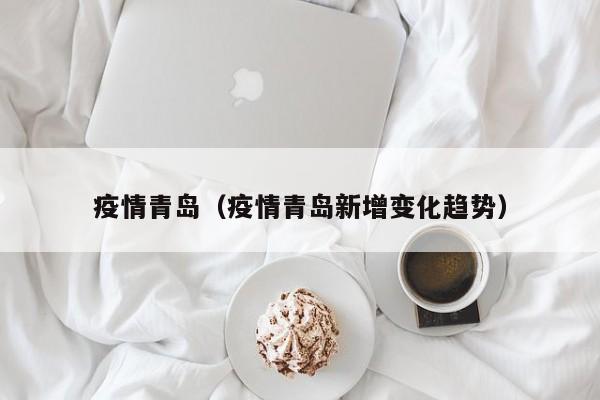 疫情青岛（疫情青岛新增变化趋势）