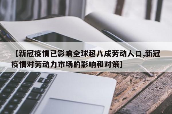 【新冠疫情已影响全球超八成劳动人口,新冠疫情对劳动力市场的影响和对策】
