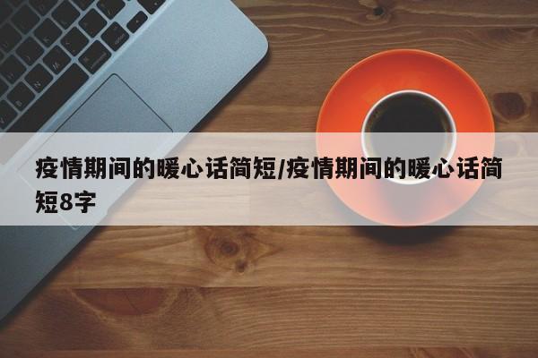 疫情期间的暖心话简短/疫情期间的暖心话简短8字