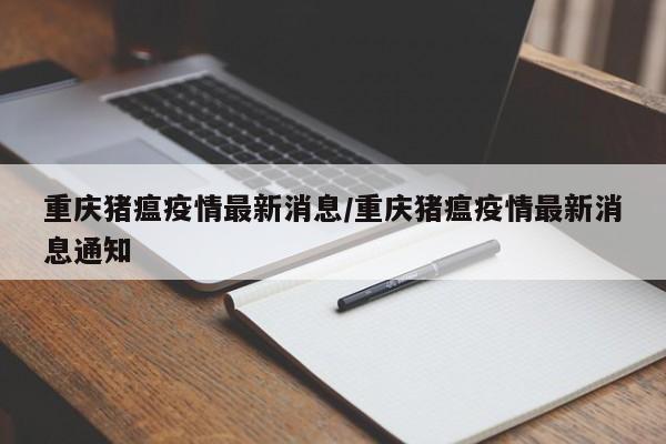 重庆猪瘟疫情最新消息/重庆猪瘟疫情最新消息通知
